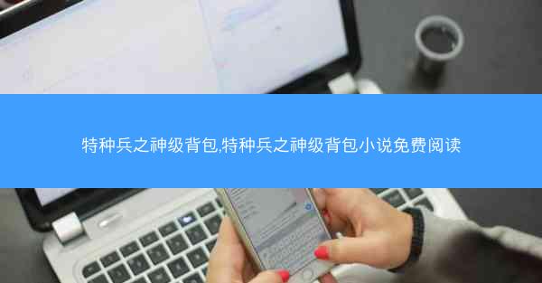 特种兵之神级背包,特种兵之神级背包小说免费阅读