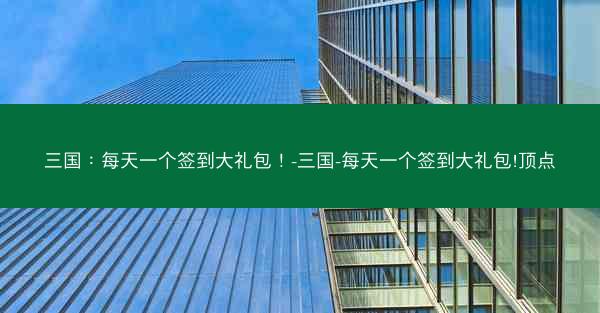三国：每天一个签到大礼包！-三国-每天一个签到大礼包!顶点