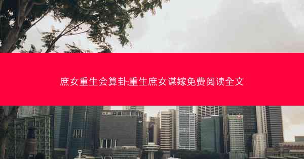 庶女重生会算卦;重生庶女谋嫁免费阅读全文