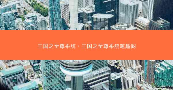 三国之至尊系统、三国之至尊系统笔趣阁