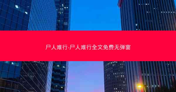 尸人难行-尸人难行全文免费无弹窗