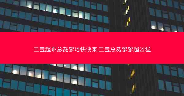 三宝超乖总裁爹地快快来;三宝总裁爹爹超凶猛