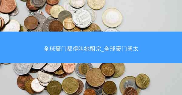 全球豪门都得叫她祖宗_全球豪门阔太