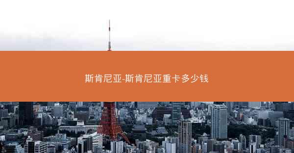斯肯尼亚-斯肯尼亚重卡多少钱