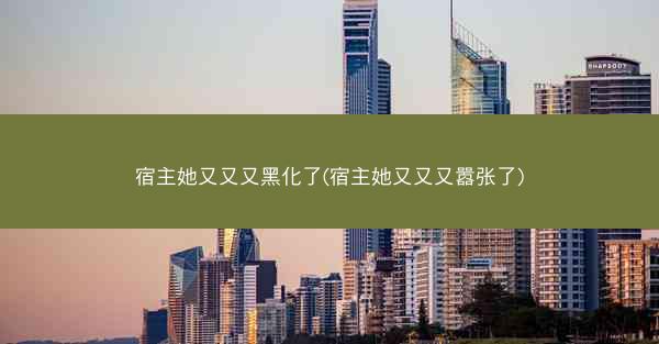 宿主她又又又黑化了(宿主她又又又嚣张了)