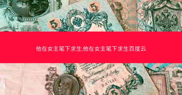 他在女主笔下求生,他在女主笔下求生百度云