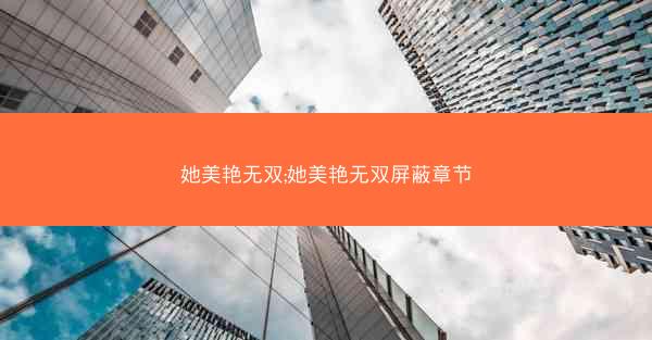 她美艳无双;她美艳无双屏蔽章节