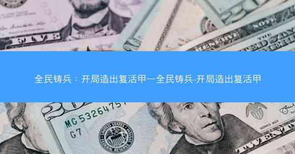 全民铸兵：开局造出复活甲—全民铸兵-开局造出复活甲