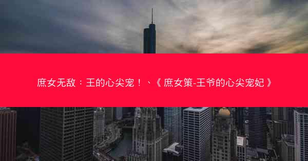 庶女无敌：王的心尖宠！、《庶女策-王爷的心尖宠妃》