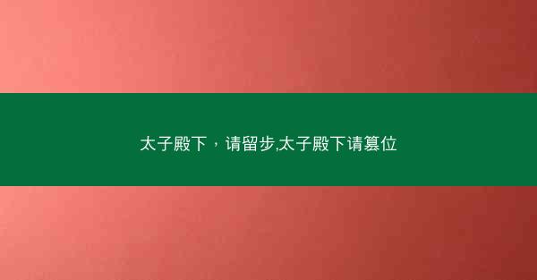 太子殿下，请留步,太子殿下请篡位