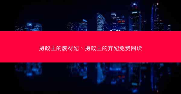 摄政王的废材妃、摄政王的弃妃免费阅读