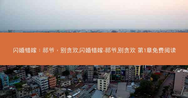 闪婚错嫁：祁爷，别贪欢,闪婚错嫁-祁爷,别贪欢 第1章免费阅读