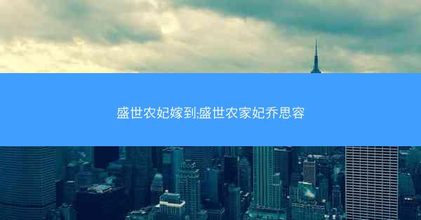 盛世农妃嫁到;盛世农家妃乔思容