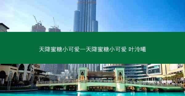 天降蜜糖小可爱—天降蜜糖小可爱 叶泠曦
