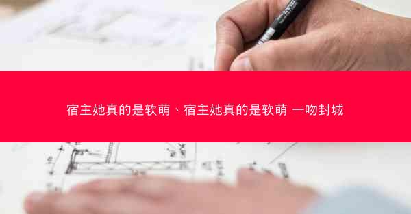 宿主她真的是软萌、宿主她真的是软萌 一吻封城