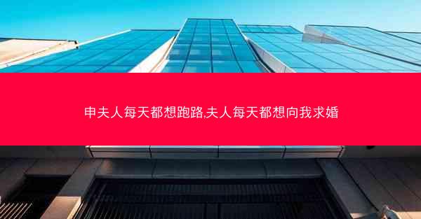申夫人每天都想跑路,夫人每天都想向我求婚