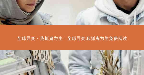 全球异变，我抓鬼为生、全球异变,我抓鬼为生免费阅读