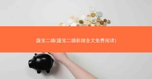 盛宠二婚(盛宠二婚新娘全文免费阅读)
