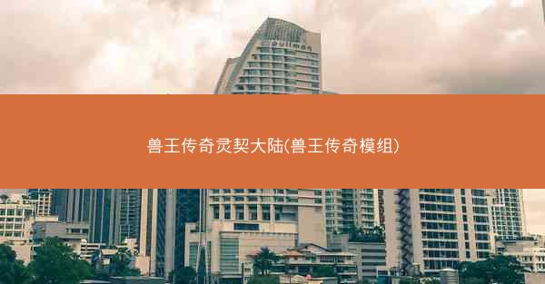 兽王传奇灵契大陆(兽王传奇模组)