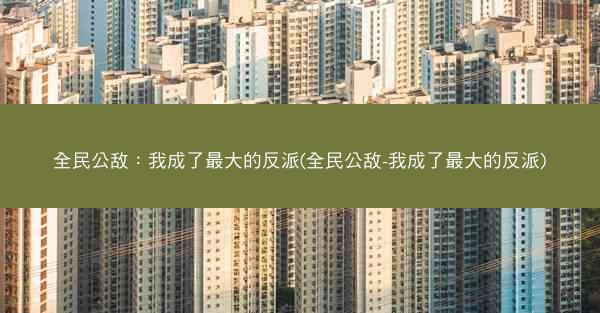 全民公敌：我成了最大的反派(全民公敌-我成了最大的反派)