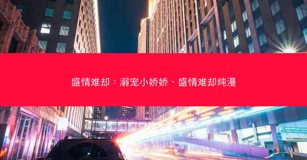 盛情难却：溺宠小娇娇、盛情难却纯漫