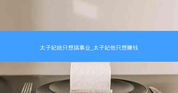 太子妃她只想搞事业_太子妃他只想赚钱