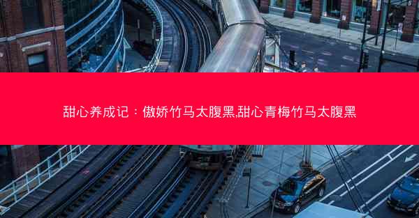 甜心养成记：傲娇竹马太腹黑,甜心青梅竹马太腹黑