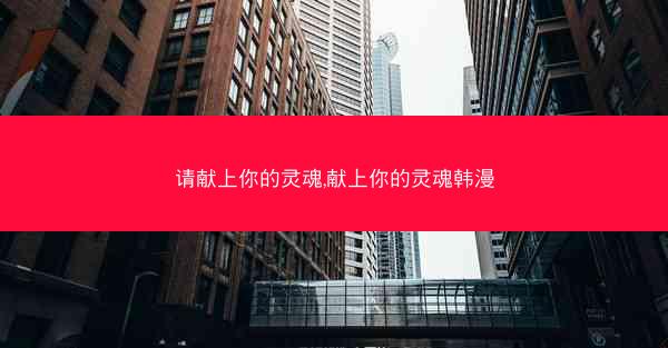 请献上你的灵魂,献上你的灵魂韩漫