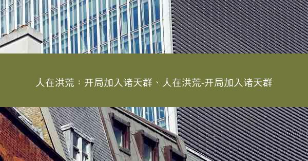 人在洪荒：开局加入诸天群、人在洪荒-开局加入诸天群