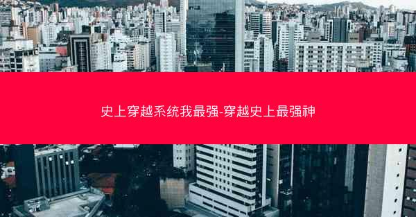 史上穿越系统我最强-穿越史上最强神