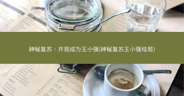 神秘复苏：开局成为王小强(神秘复苏王小强结局)