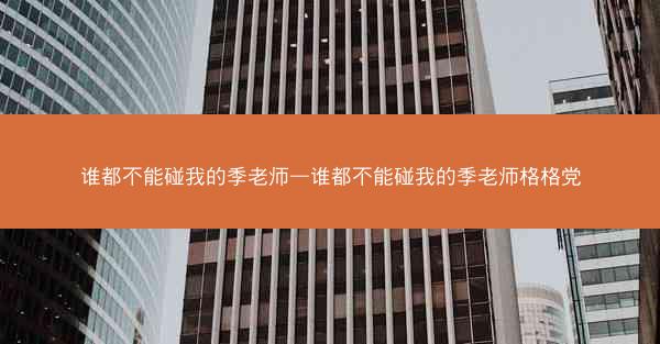 谁都不能碰我的季老师—谁都不能碰我的季老师格格党