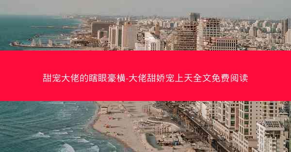 甜宠大佬的瞎眼豪横-大佬甜娇宠上天全文免费阅读