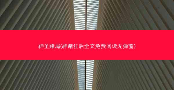 神圣赌局(神赌狂后全文免费阅读无弹窗)