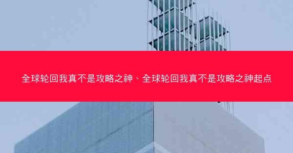 全球轮回我真不是攻略之神、全球轮回我真不是攻略之神起点