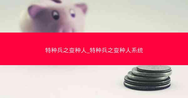 特种兵之变种人_特种兵之变种人系统