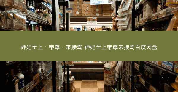 神妃至上：帝尊，来接驾-神妃至上帝尊来接驾百度网盘
