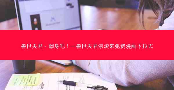 兽世夫君，翻身吧！—兽世夫君滚滚来免费漫画下拉式