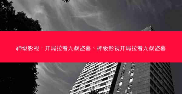 神级影视：开局拉着九叔盗墓、神级影视开局拉着九叔盗墓