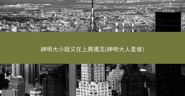 神明大小姐又在上房揭瓦(神明大人是谁)