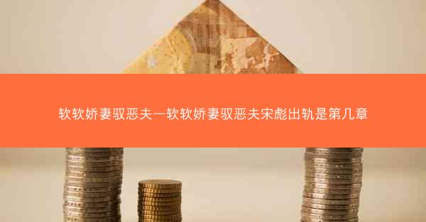 软软娇妻驭恶夫—软软娇妻驭恶夫宋彪出轨是第几章