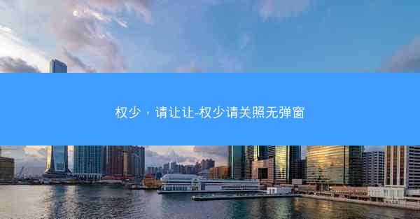 权少，请让让-权少请关照无弹窗