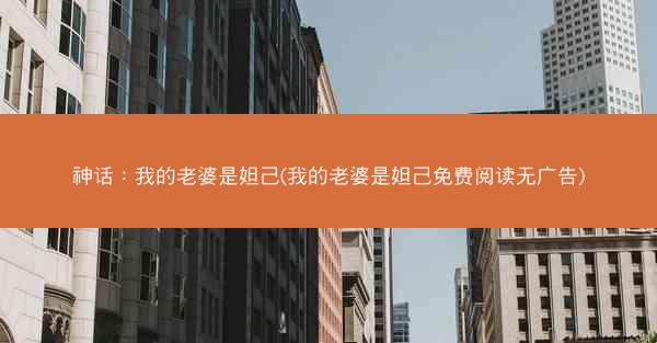 神话：我的老婆是妲己(我的老婆是妲己免费阅读无广告)