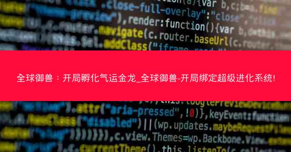 全球御兽：开局孵化气运金龙_全球御兽-开局绑定超级进化系统!