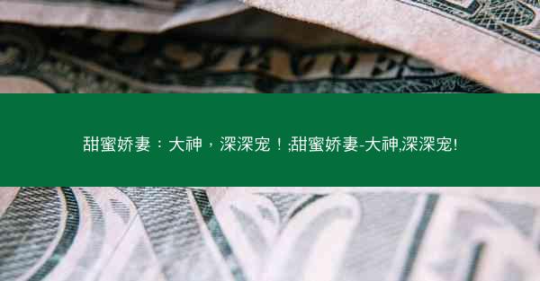 甜蜜娇妻：大神，深深宠！;甜蜜娇妻-大神,深深宠!
