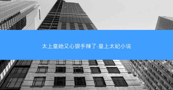 太上皇她又心狠手辣了-皇上太妃小说