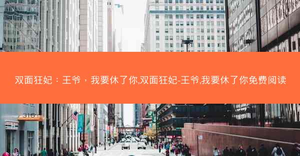 双面狂妃：王爷，我要休了你,双面狂妃-王爷,我要休了你免费阅读