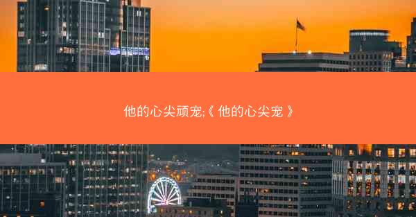 他的心尖顽宠;《他的心尖宠》