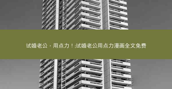 试婚老公，用点力！;试婚老公用点力漫画全文免费