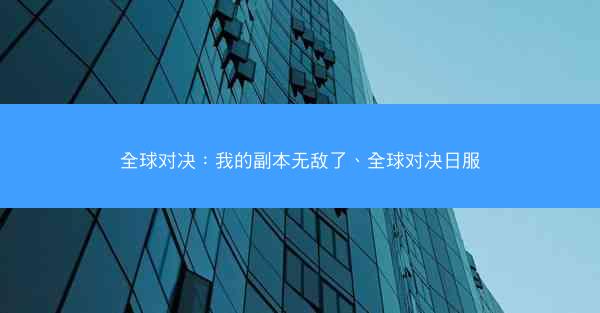 全球对决：我的副本无敌了、全球对决日服